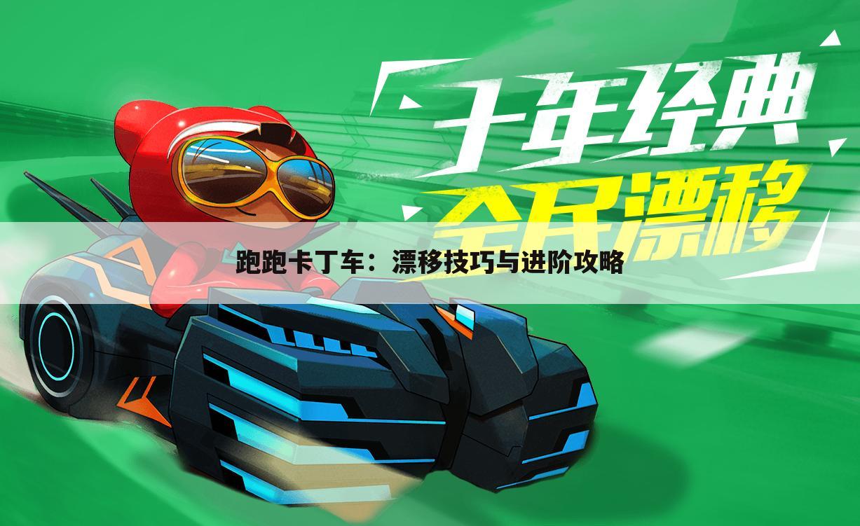 跑跑卡丁车：漂移技巧与进阶攻略