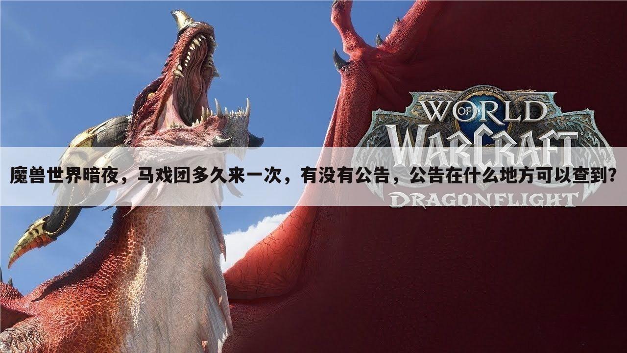 魔兽世界暗夜，马戏团多久来一次，有没有公告，公告在什么地方可以查到？