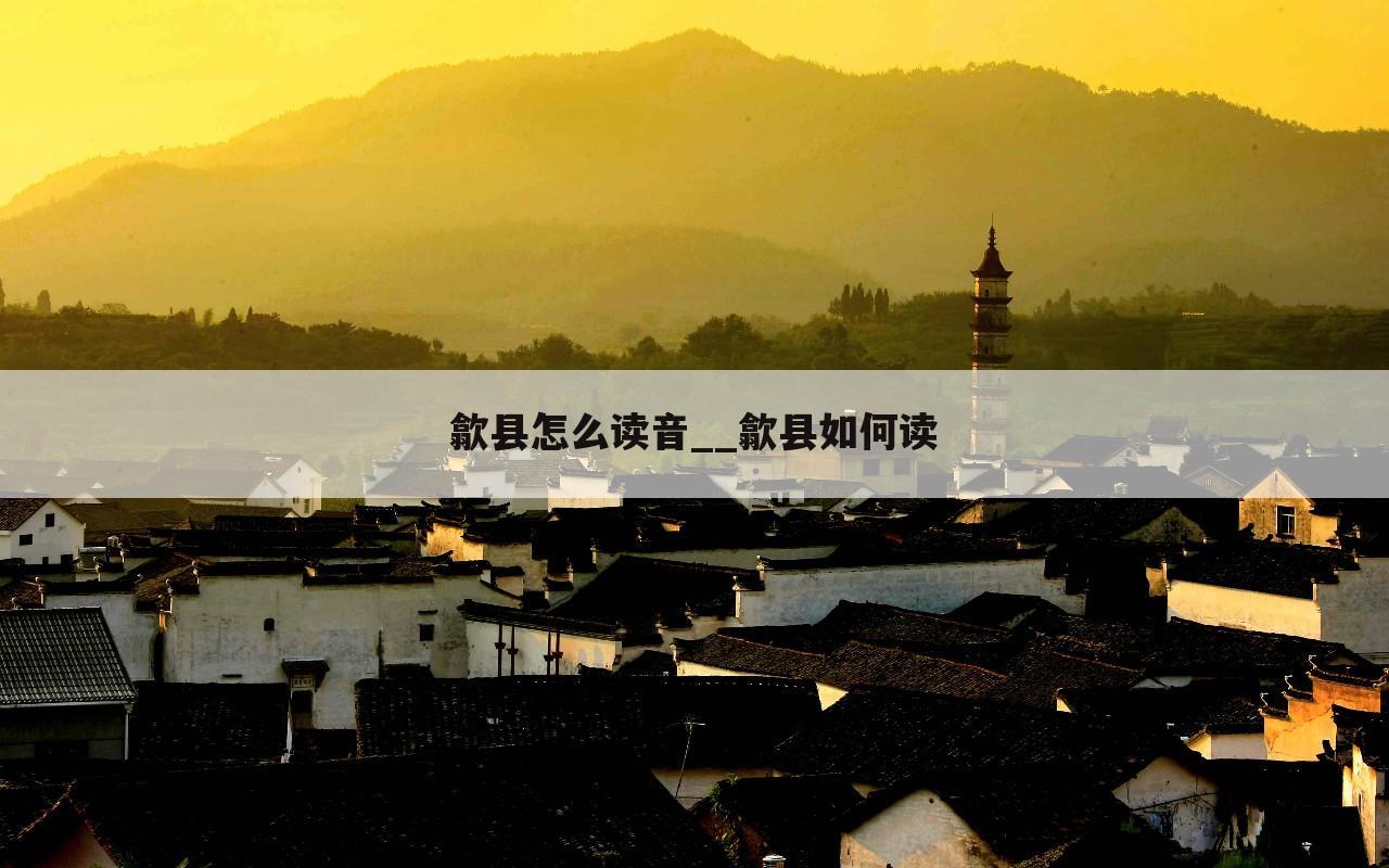 歙县怎么读音__歙县如何读