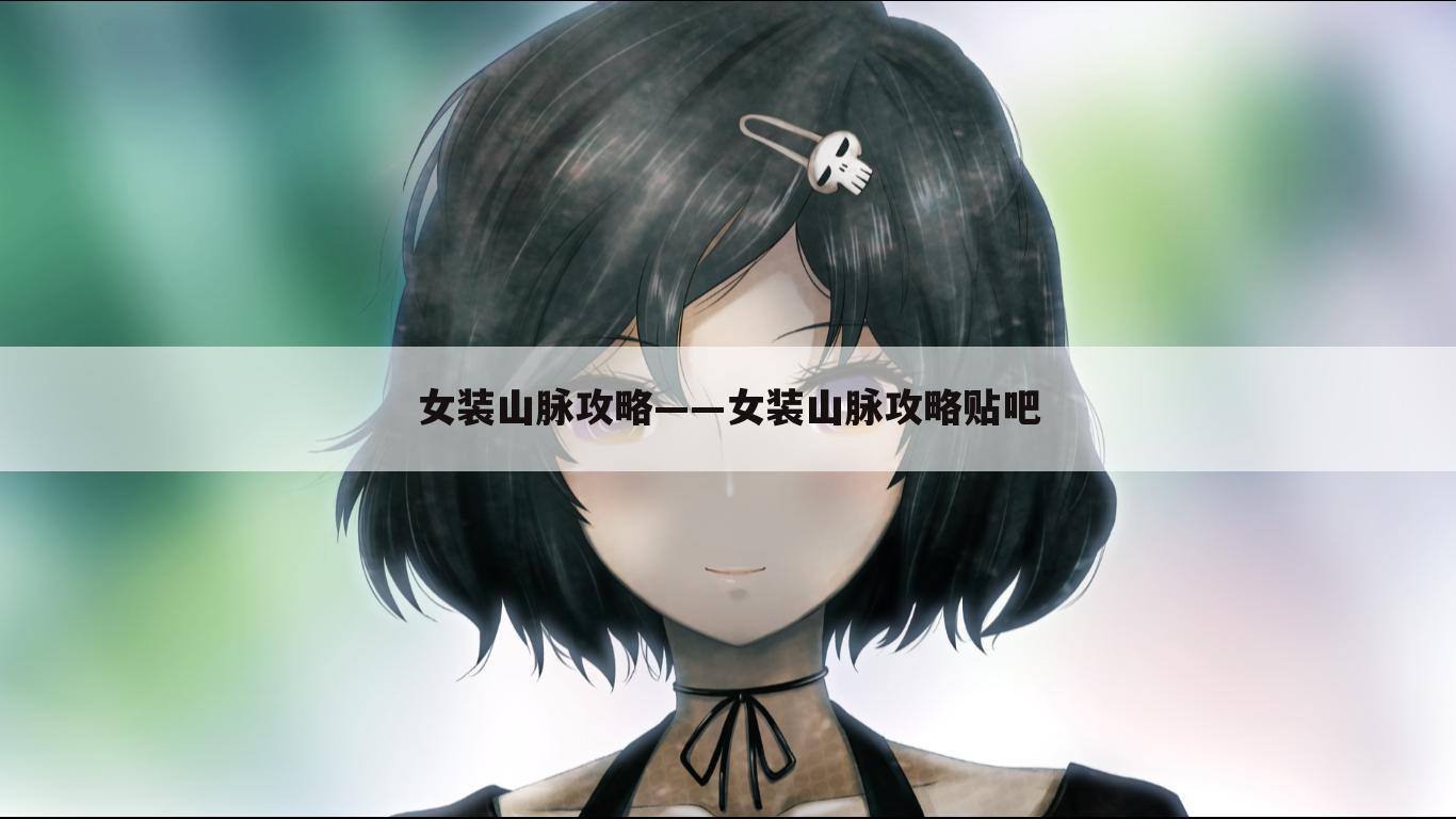 女装山脉攻略——女装山脉攻略贴吧