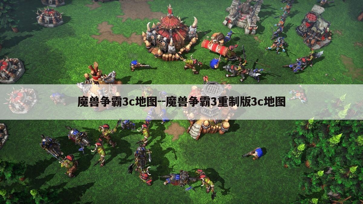 魔兽争霸3c地图--魔兽争霸3重制版3c地图