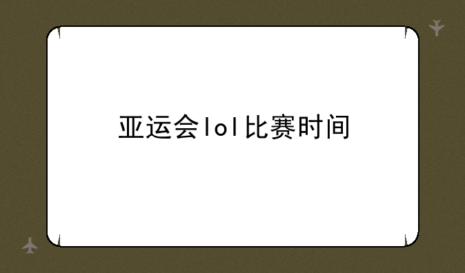 亚运会lol比赛时间