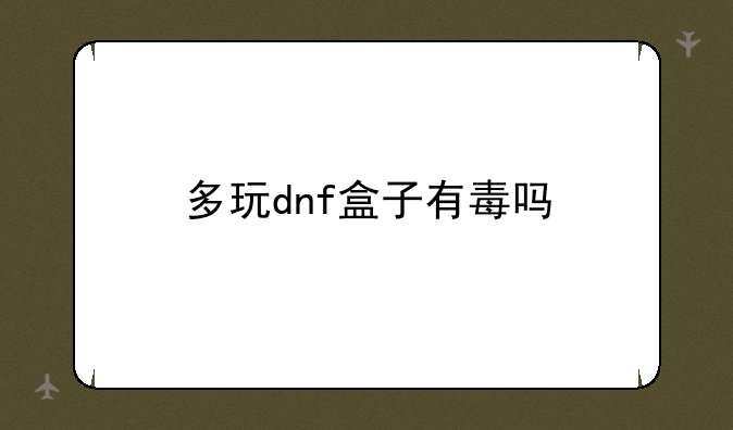 多玩dnf盒子有毒吗