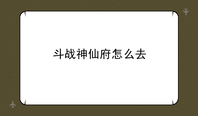 斗战神仙府怎么去