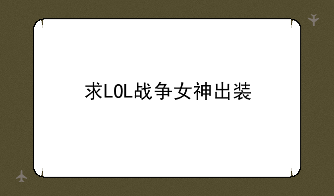 lol里面的 (战争之影) （战争之王）（战争女神) 出撒装好？ 要具体？ 哪个最好？--求LOL战争女神出装
