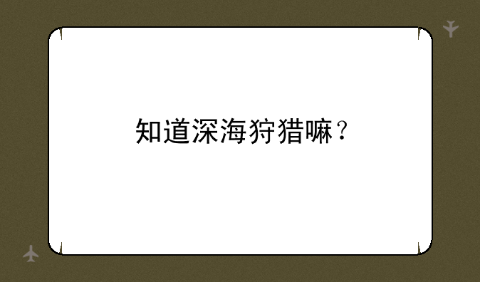 知道深海狩猎嘛？