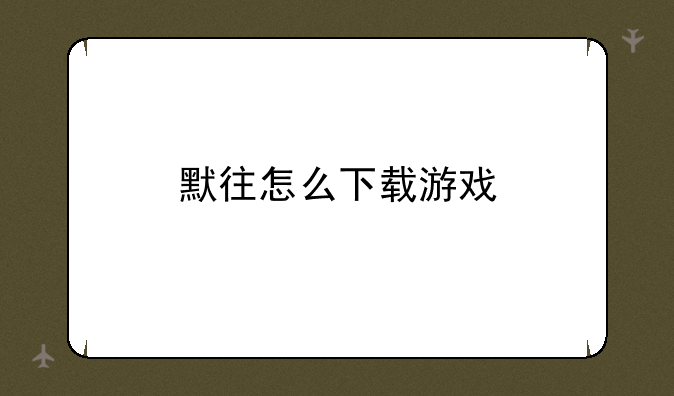 默往怎么下载游戏