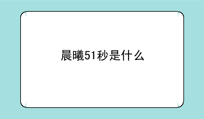 晨曦51秒是什么
