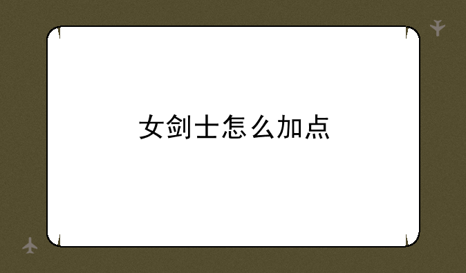 女剑士怎么加点