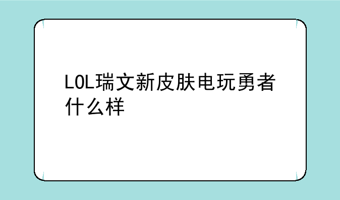 LOL瑞文新皮肤电玩勇者什么样