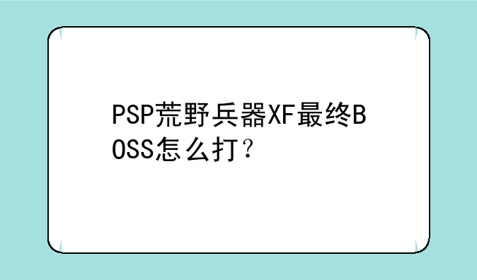PSP荒野兵器XF最终BOSS怎么打？