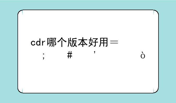 cdr哪个版本好用？怎么安装？
