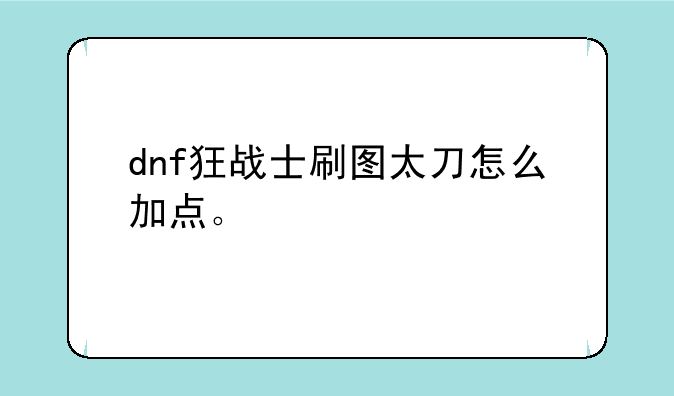 dnf狂战士刷图太刀怎么加点。