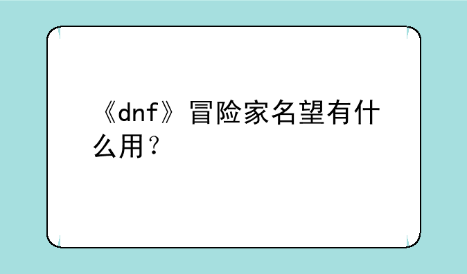 《dnf》冒险家名望有什么用？