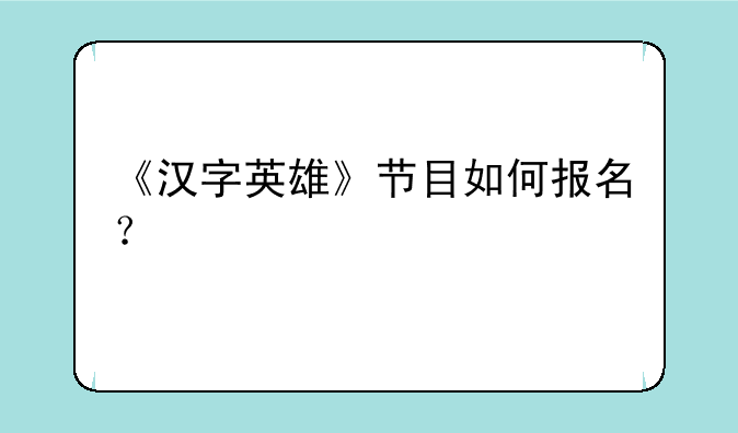 《汉字英雄》节目如何报名？