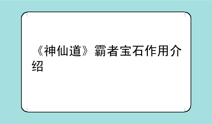 《神仙道》霸者宝石作用介绍