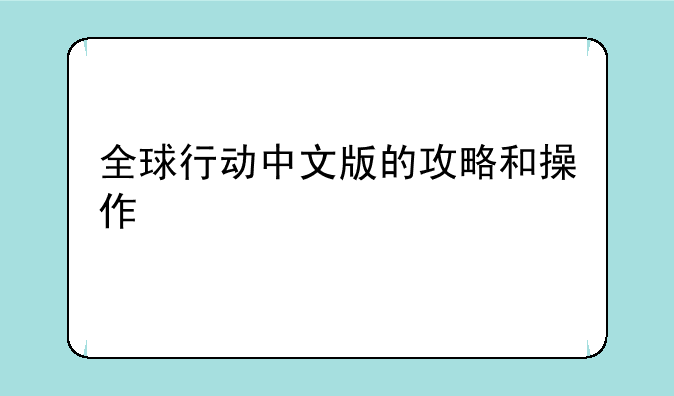 全球行动中文版的攻略和操作