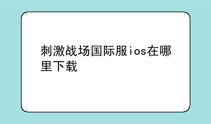 刺激战场国际服ios在哪里下载