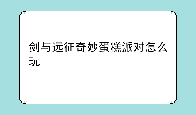 剑与远征奇妙蛋糕派对怎么玩