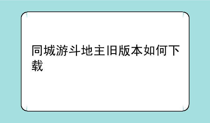 同城游斗地主旧版本如何下载