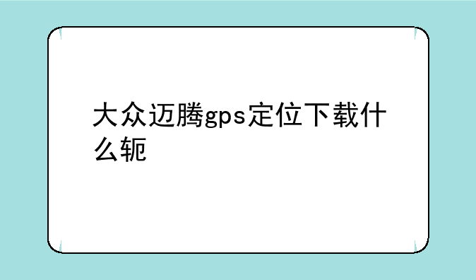 大众迈腾gps定位下载什么软件