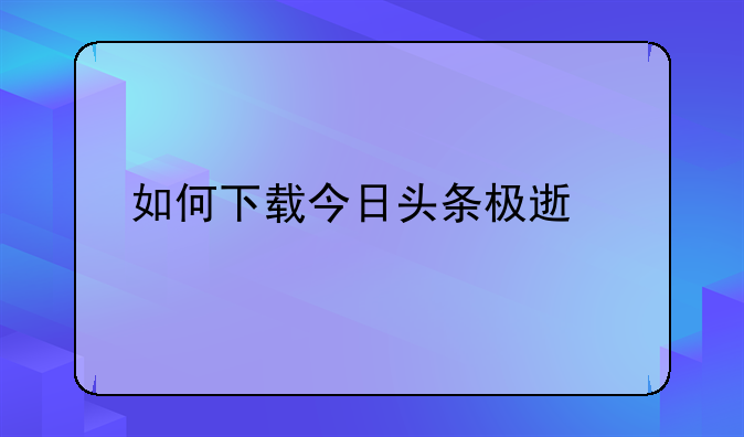 如何下载今日头条极速版app？