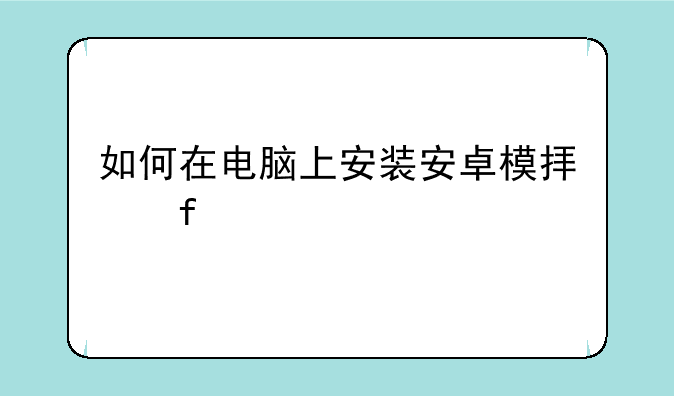 模拟器安卓版哪个好——如何在电脑上安装安卓模拟器
