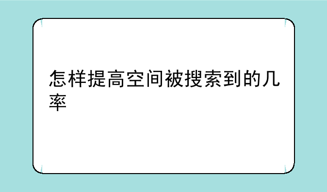 怎样提高空间被搜索到的几率