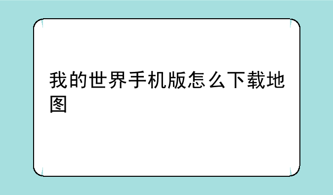 我的世界手机版怎么下载地图