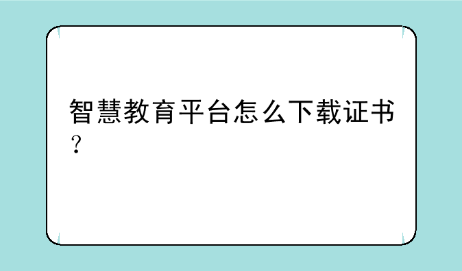 智慧教育平台怎么下载证书？