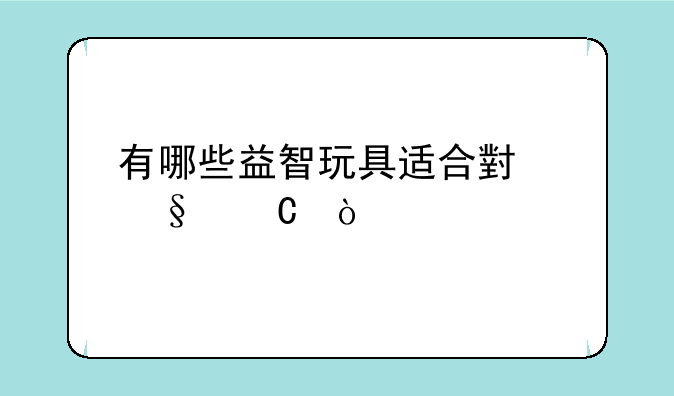 有哪些益智玩具适合小孩子？