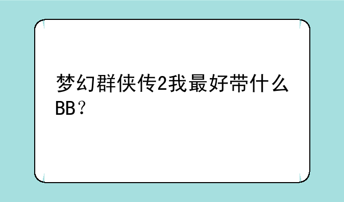 梦幻群侠传2我最好带什么BB？