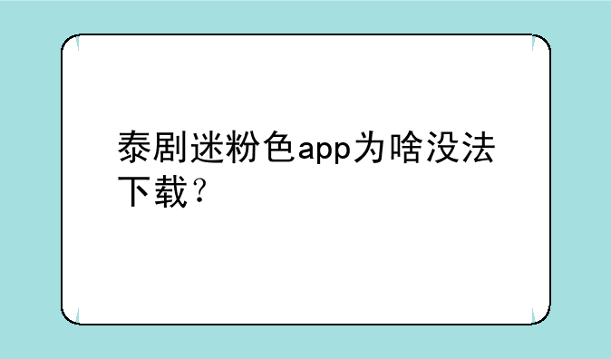 泰剧迷粉色app为啥没法下载？
