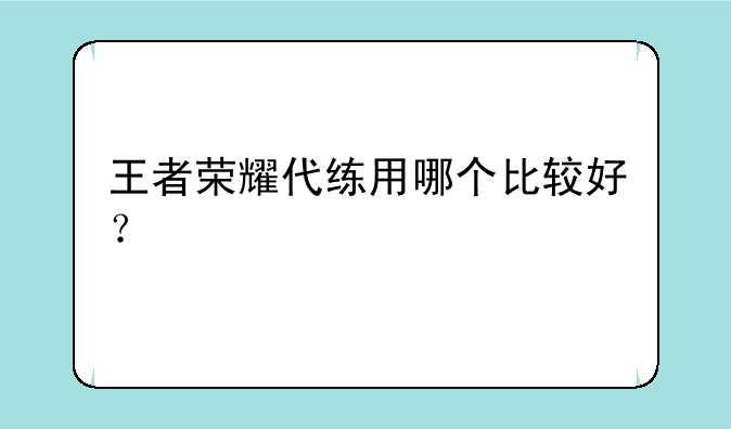 王者荣耀代练用哪个比较好？