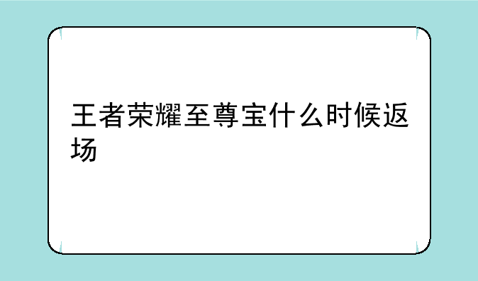 王者荣耀至尊宝什么时候返场