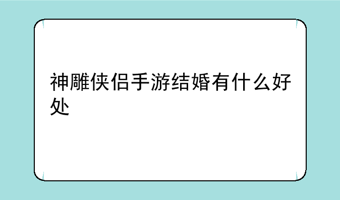 神雕侠侣手游结婚有什么好处