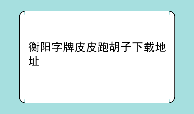 开心游戏跑胡子如何下载，衡阳字牌皮皮跑胡子下载地址