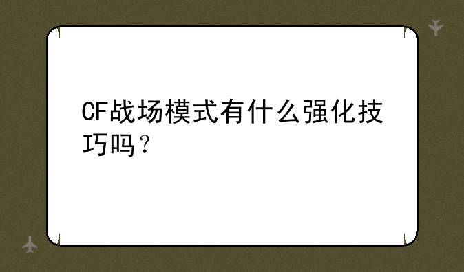 CF战场模式有什么强化技巧吗？
