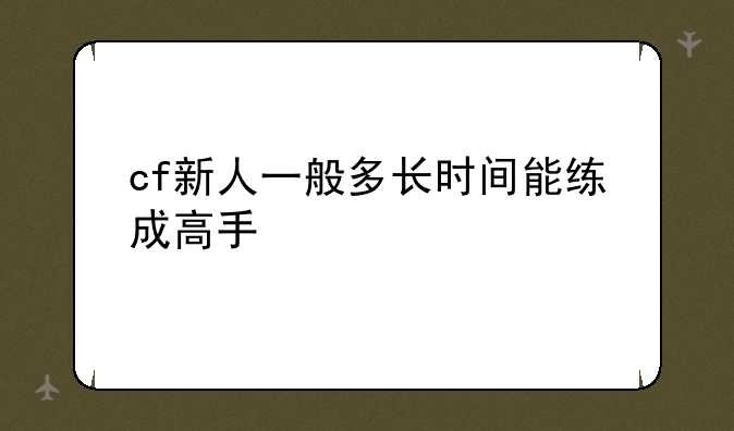 cf新人一般多长时间能练成高手