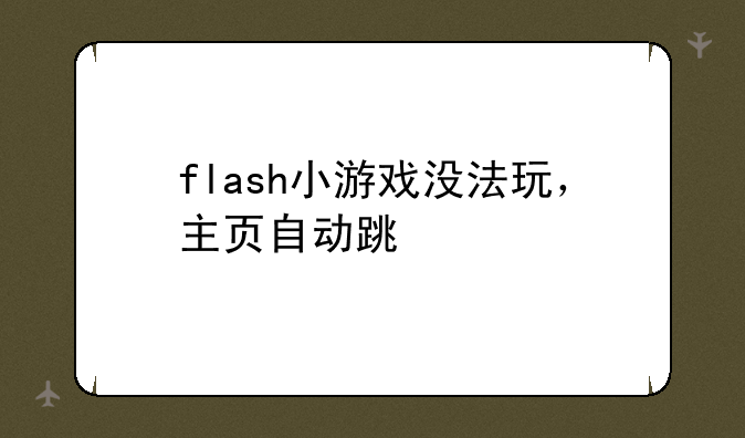 flash小游戏没法玩，主页自动跳
