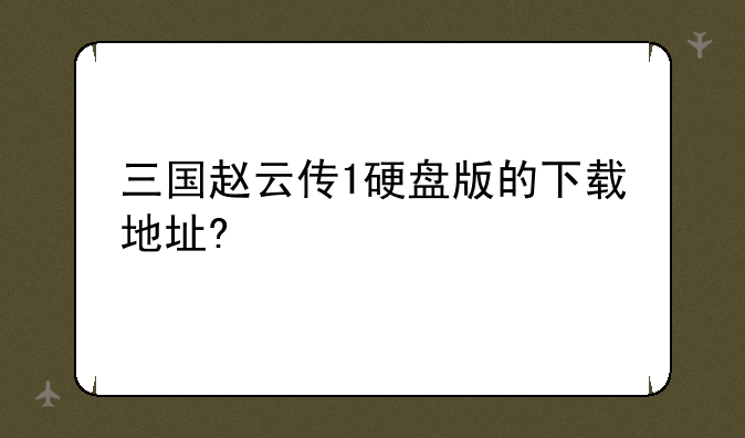 三国赵云传1硬盘版的下载地址?