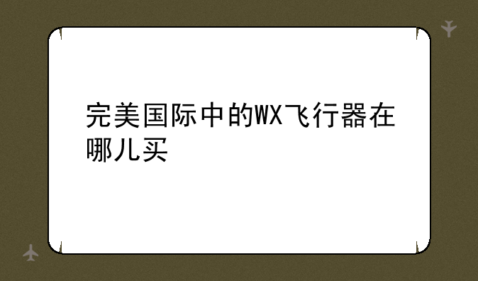 完美国际中的WX飞行器在哪儿买