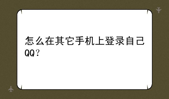 怎么在其它手机上登录自己QQ？