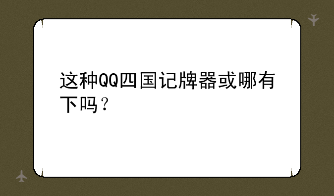 这种QQ四国记牌器或哪有下吗？