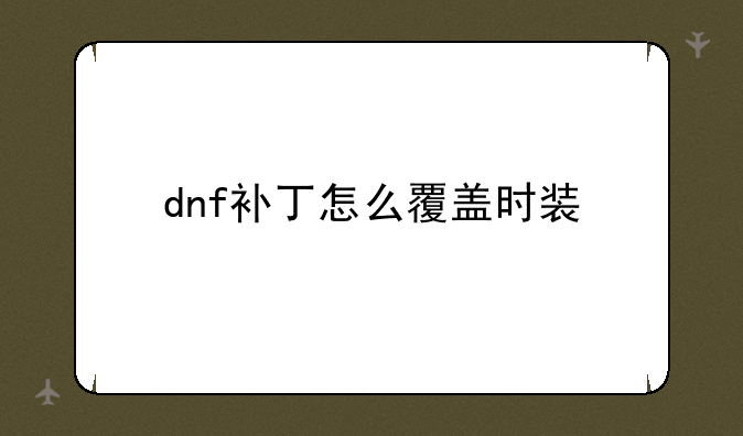 dnf补丁怎么覆盖时装