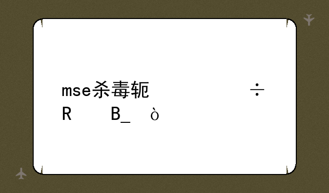 mse杀毒软件好用吗？