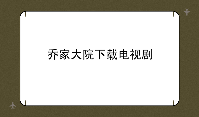 乔家大院下载电视剧
