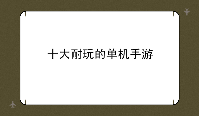 十大耐玩的单机手游