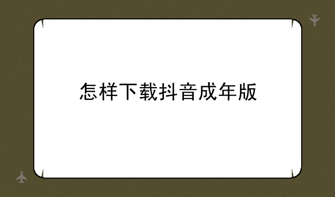 怎样下载抖音成年版
