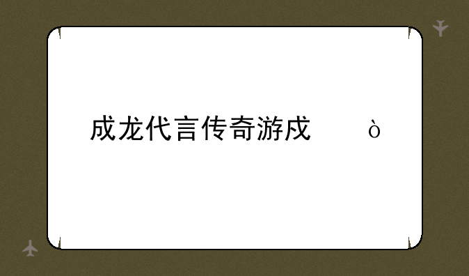 成龙代言传奇游戏？